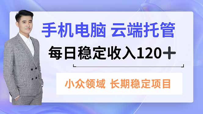 手机、电脑云端托管，每日稳定收入120+，小众领域长期稳定-神游资源网