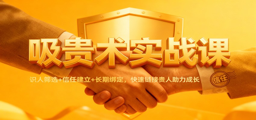 吸贵术实战课:识人筛选+信任建立+长期绑定,快速链接贵人助力成长-神游资源网