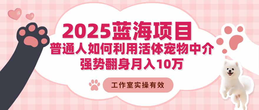 2025蓝海项目：普通人如何利用活体宠物中介，强势翻身月入10万-神游资源网
