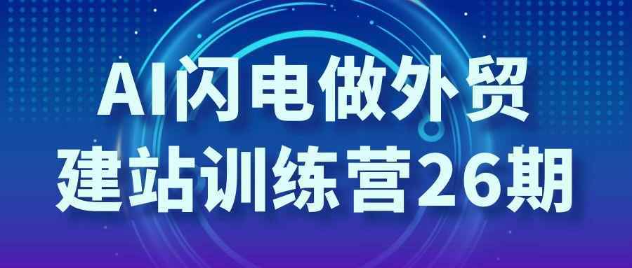 AI闪电做外贸建站训练营26期-神游资源网