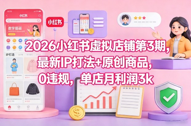 2026小红书虚拟店铺第3期，最新IP打法+原创商品，0违规，单店月利润3k+-神游资源网