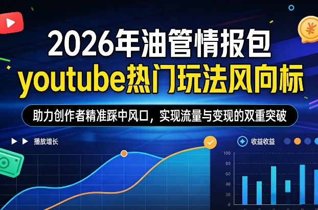 2026年油管情报包,youtube热门玩法风向标,助力创作者精准踩中风口,实现流量与变现的双重突破(更新)-神游资源网