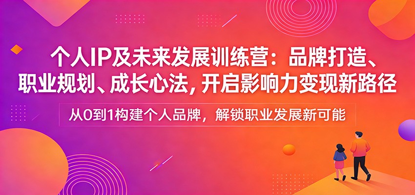 个人IP及未来发展训练营:品牌打造、职业规划、成长心法,开启影响力变现新路径-神游资源网