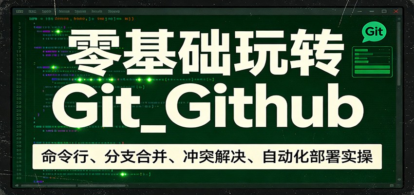 零基础玩转Git_Github：命令行、分支合并、冲突解决、自动化部署实操-神游资源网