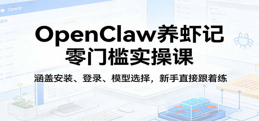 OpenClaw养虾记零门槛实操课：涵盖安装、登录、模型选择，新手直接跟着练-神游资源网