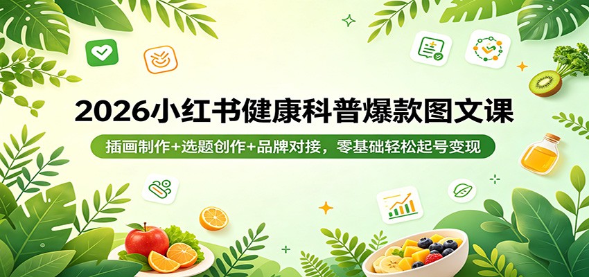2026小红书健康科普爆款图文课：插画制作+选题创作+品牌对接，零基础轻松起号变现-神游资源网