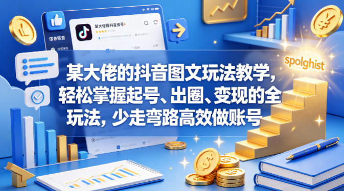 某大佬的抖音图文玩法教学，轻松掌握起号、出圈、变现的全套玩法，少走弯路高效做账号-神游资源网