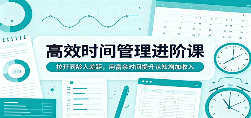 高效时间管理进阶课：拉开同龄人差距，用富余时间提升认知增加收入-神游资源网