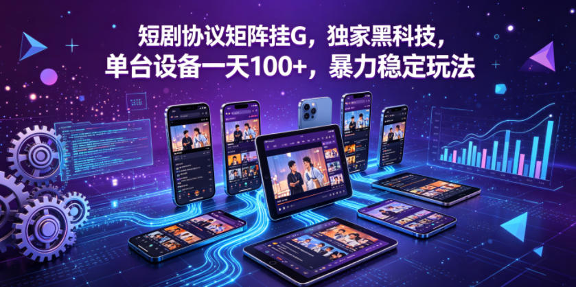 短剧协议矩阵挂G，独家黑科技，单台设备一天100+，暴力稳定玩法【揭秘】-神游资源网