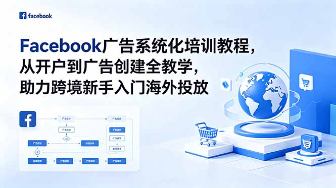 Facebook广告系统化培训教程，从开户到广告创建全教学，助力跨境新手入门海外投放-神游资源网