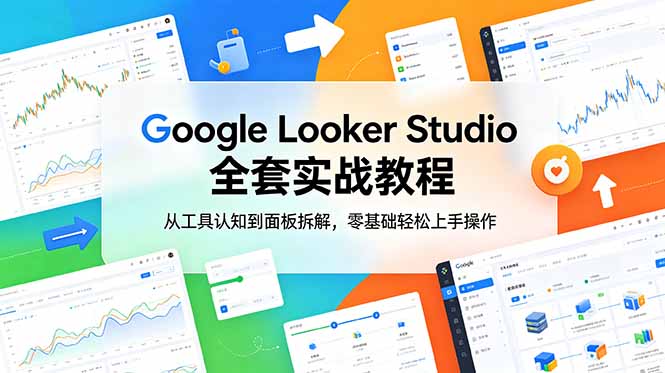 Google Looker Studio 全套实战教程，从工具认知到面板拆解，零基础轻松上手操作-神游资源网