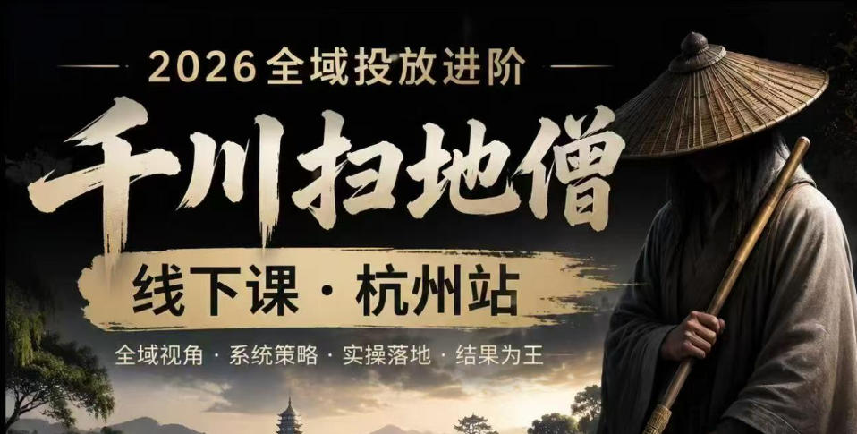 千川扫地僧2026抖音全域投放进阶课，少走弯路·快速起量·掌控增长，6月12-14号杭州线下课-神游资源网