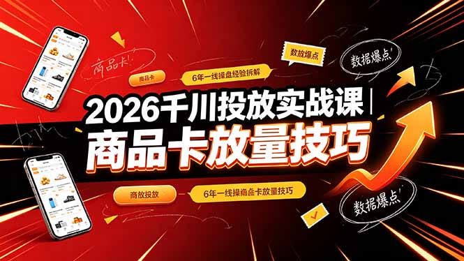 2026千川投放实战课|6年一线操盘经验拆解,通俗讲解全域投放,吃透商品卡放量技巧-神游资源网