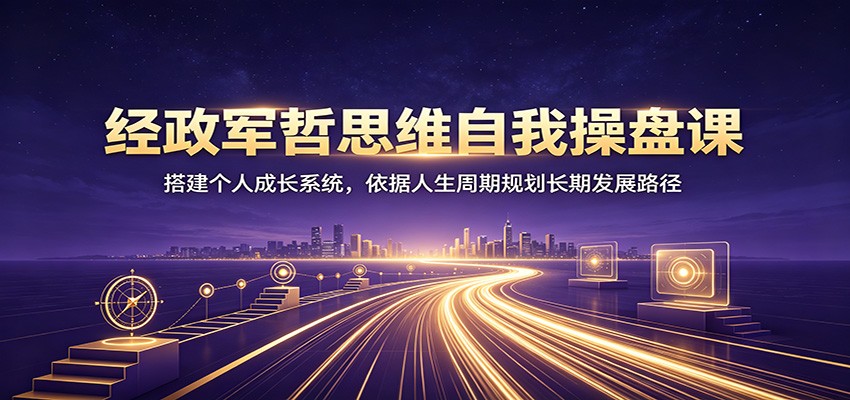 经政军哲思维自我操盘课：搭建个人成长系统-神游资源网