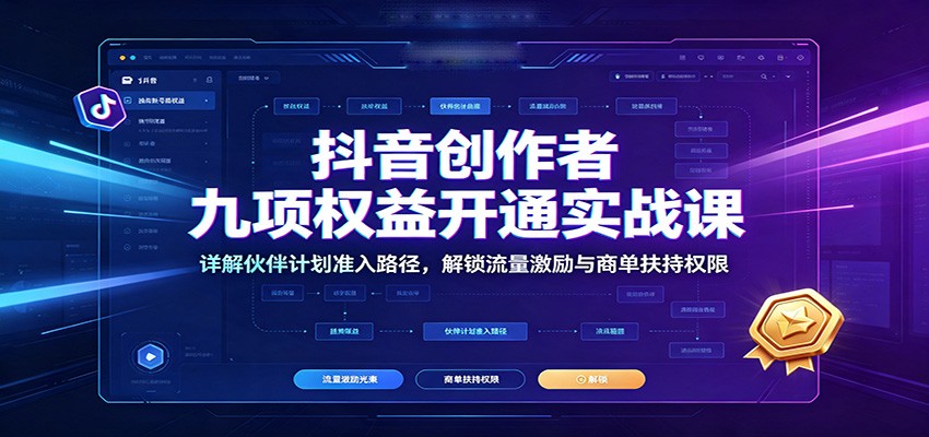 抖音创作者九项权益开通实战课：详解伙伴计划准入路径，解锁流量激励与商单扶持权限-神游资源网